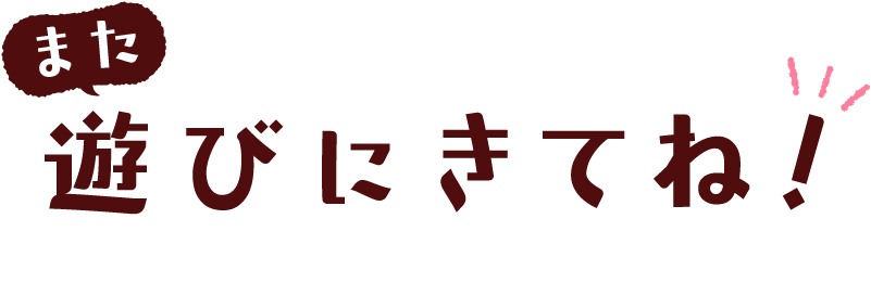 また遊びにきてね！