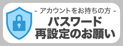 リニューアルに伴うパスワード再設定のお願い