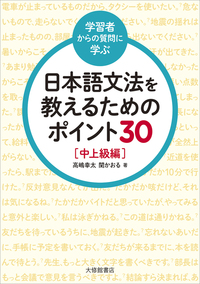 <学習者からの質問に学ぶ>日本語文法を教えるためのポイント30　中上級編画像